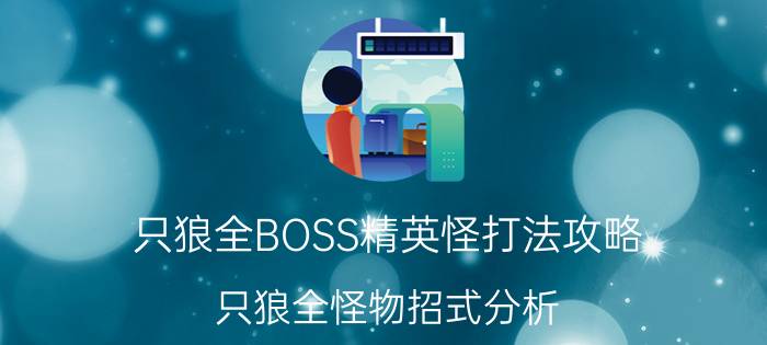 只狼全BOSS精英怪打法攻略 只狼全怪物招式分析